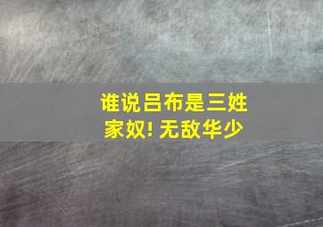 谁说吕布是三姓家奴! 无敌华少